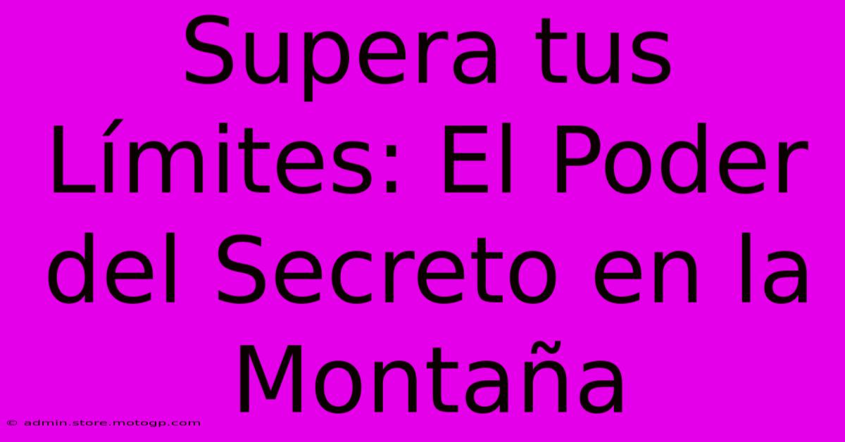 Supera Tus Límites: El Poder Del Secreto En La Montaña