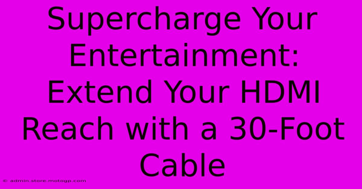 Supercharge Your Entertainment: Extend Your HDMI Reach With A 30-Foot Cable