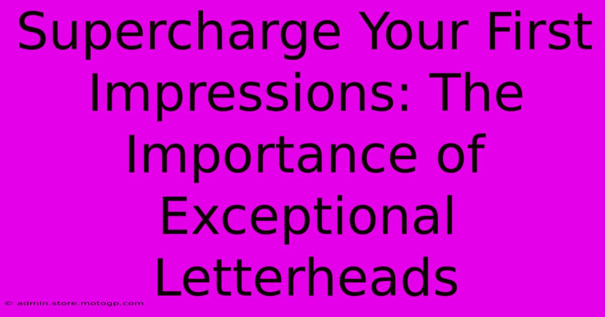 Supercharge Your First Impressions: The Importance Of Exceptional Letterheads