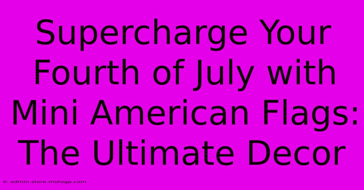 Supercharge Your Fourth Of July With Mini American Flags: The Ultimate Decor