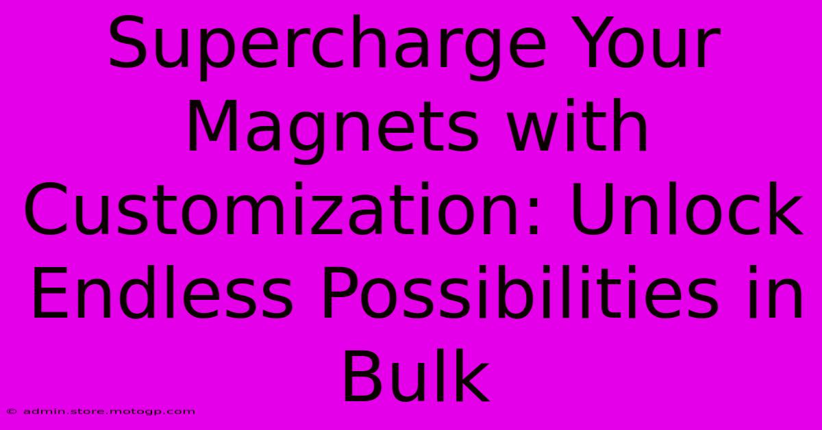 Supercharge Your Magnets With Customization: Unlock Endless Possibilities In Bulk