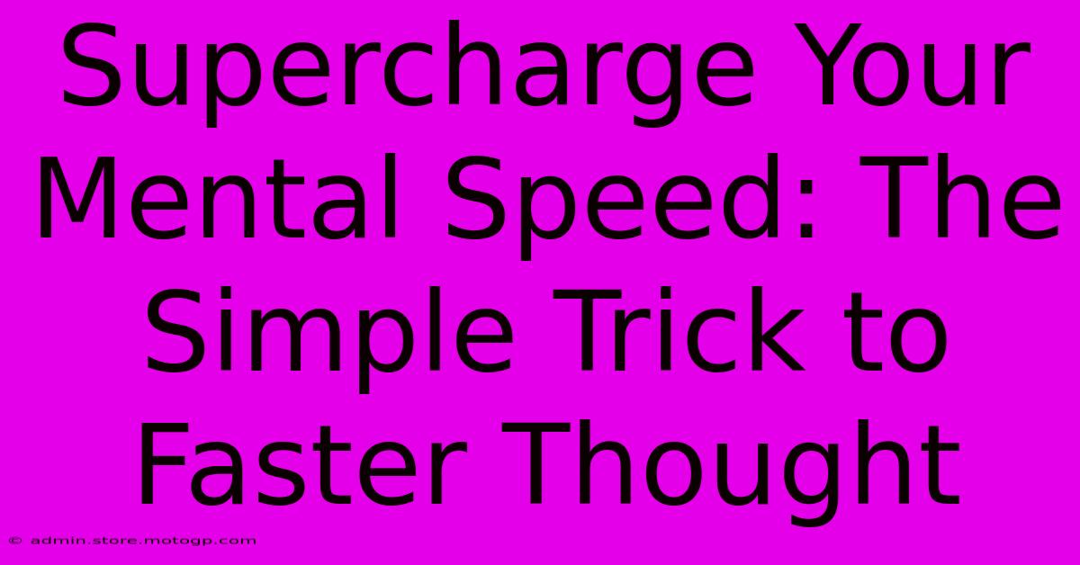 Supercharge Your Mental Speed: The Simple Trick To Faster Thought