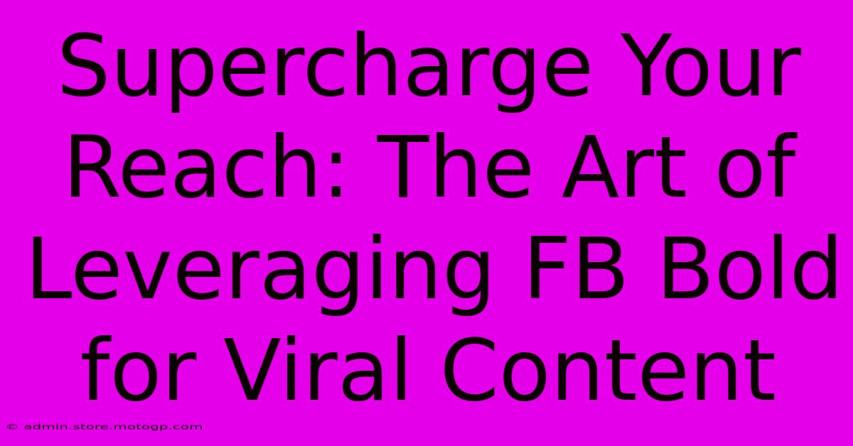 Supercharge Your Reach: The Art Of Leveraging FB Bold For Viral Content