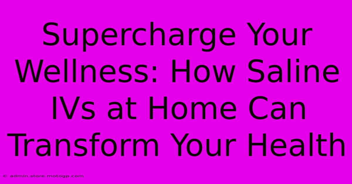 Supercharge Your Wellness: How Saline IVs At Home Can Transform Your Health