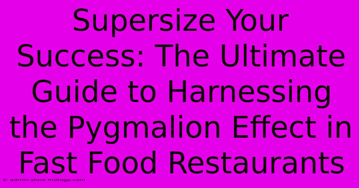 Supersize Your Success: The Ultimate Guide To Harnessing The Pygmalion Effect In Fast Food Restaurants