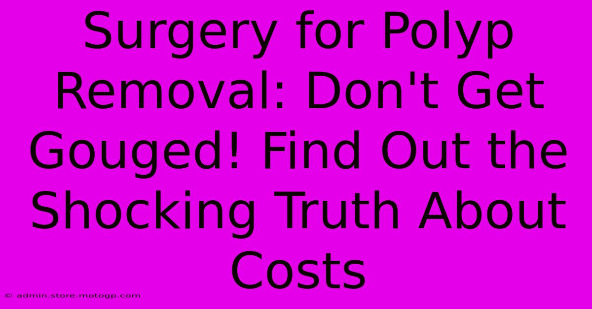 Surgery For Polyp Removal: Don't Get Gouged! Find Out The Shocking Truth About Costs