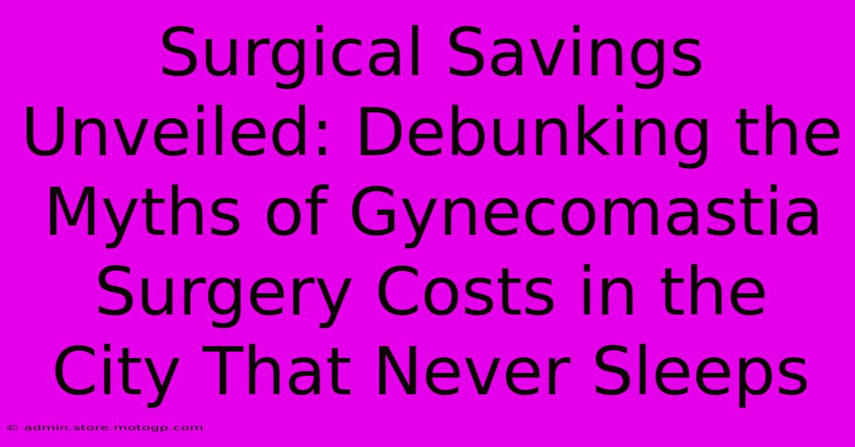 Surgical Savings Unveiled: Debunking The Myths Of Gynecomastia Surgery Costs In The City That Never Sleeps