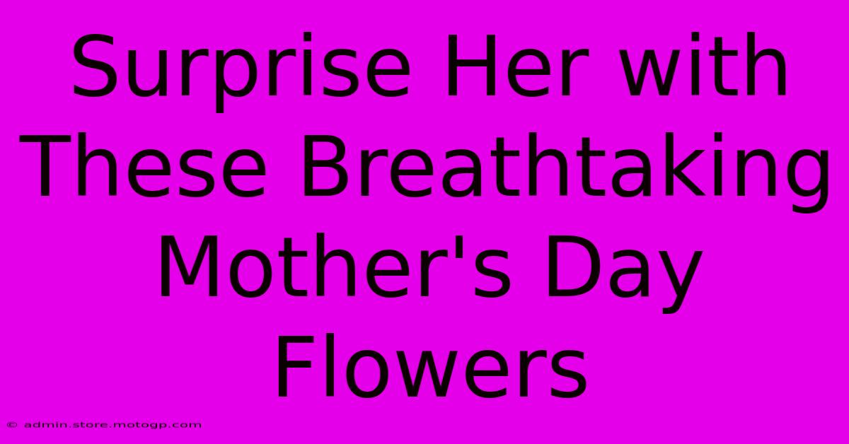 Surprise Her With These Breathtaking Mother's Day Flowers