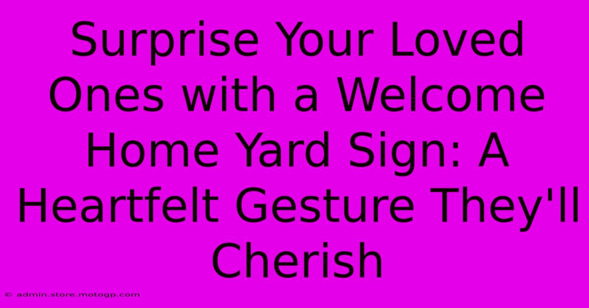 Surprise Your Loved Ones With A Welcome Home Yard Sign: A Heartfelt Gesture They'll Cherish