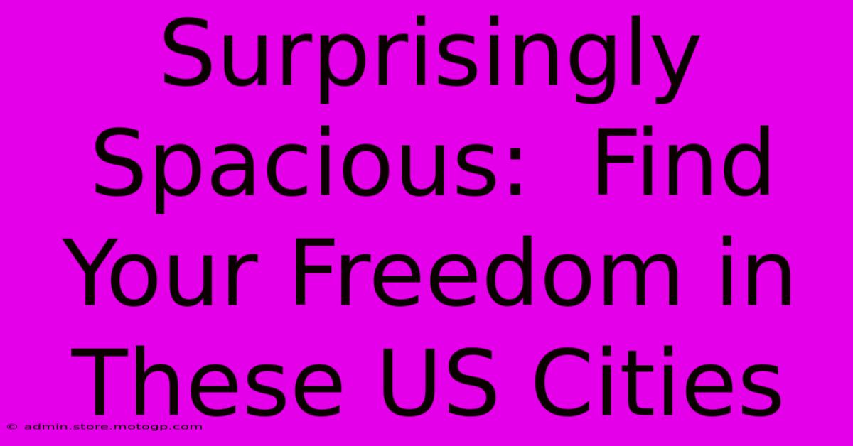 Surprisingly Spacious:  Find Your Freedom In These US Cities