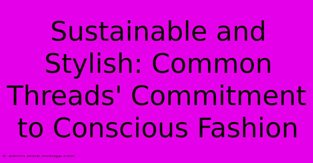 Sustainable And Stylish: Common Threads' Commitment To Conscious Fashion