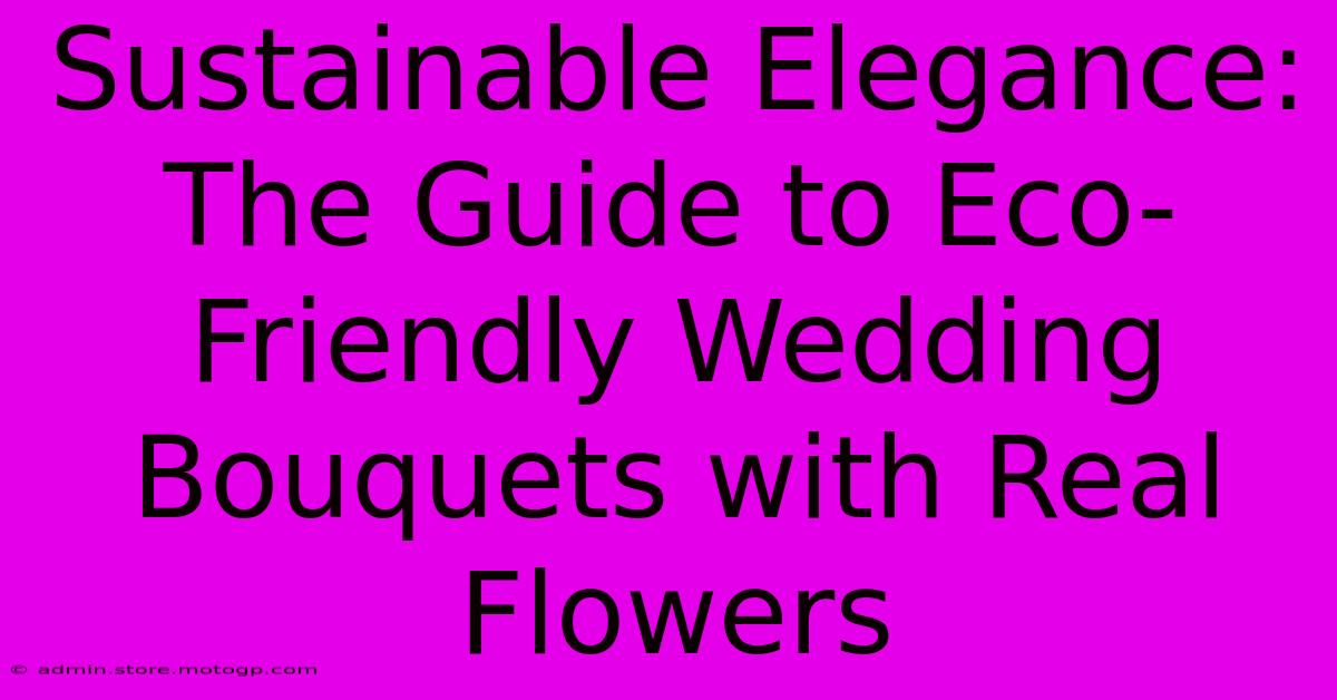 Sustainable Elegance: The Guide To Eco-Friendly Wedding Bouquets With Real Flowers