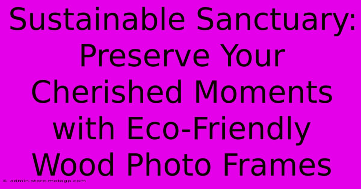 Sustainable Sanctuary: Preserve Your Cherished Moments With Eco-Friendly Wood Photo Frames