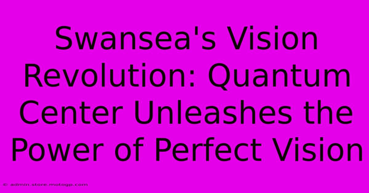 Swansea's Vision Revolution: Quantum Center Unleashes The Power Of Perfect Vision