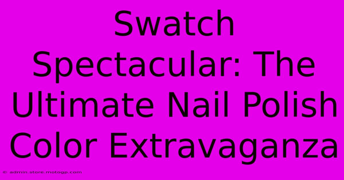 Swatch Spectacular: The Ultimate Nail Polish Color Extravaganza