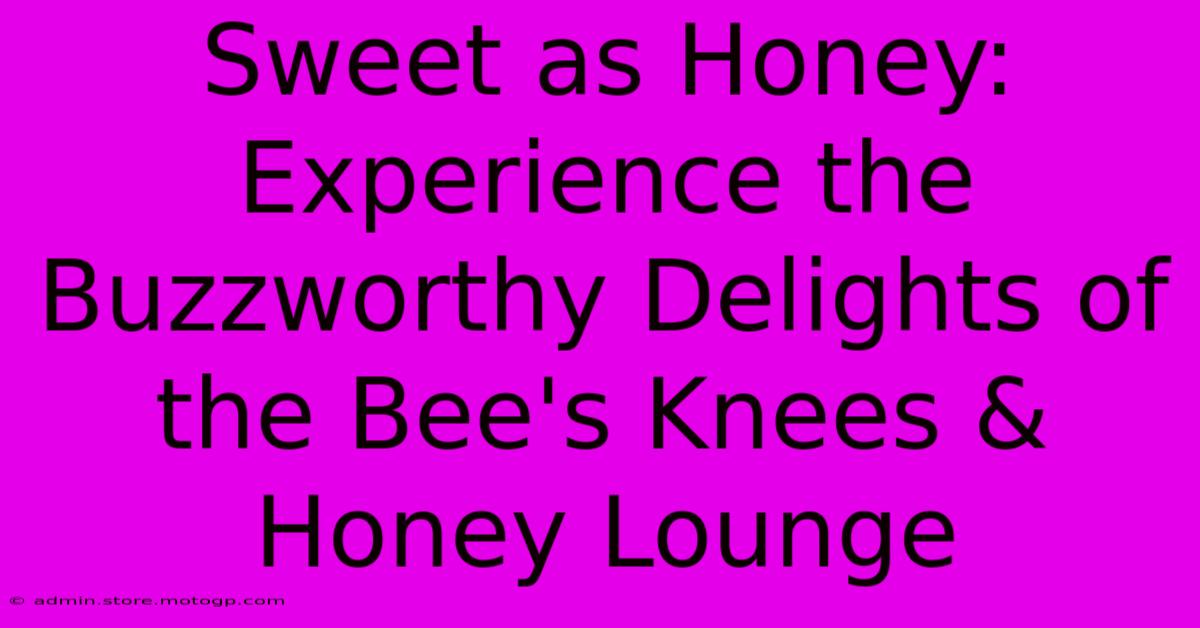 Sweet As Honey: Experience The Buzzworthy Delights Of The Bee's Knees & Honey Lounge