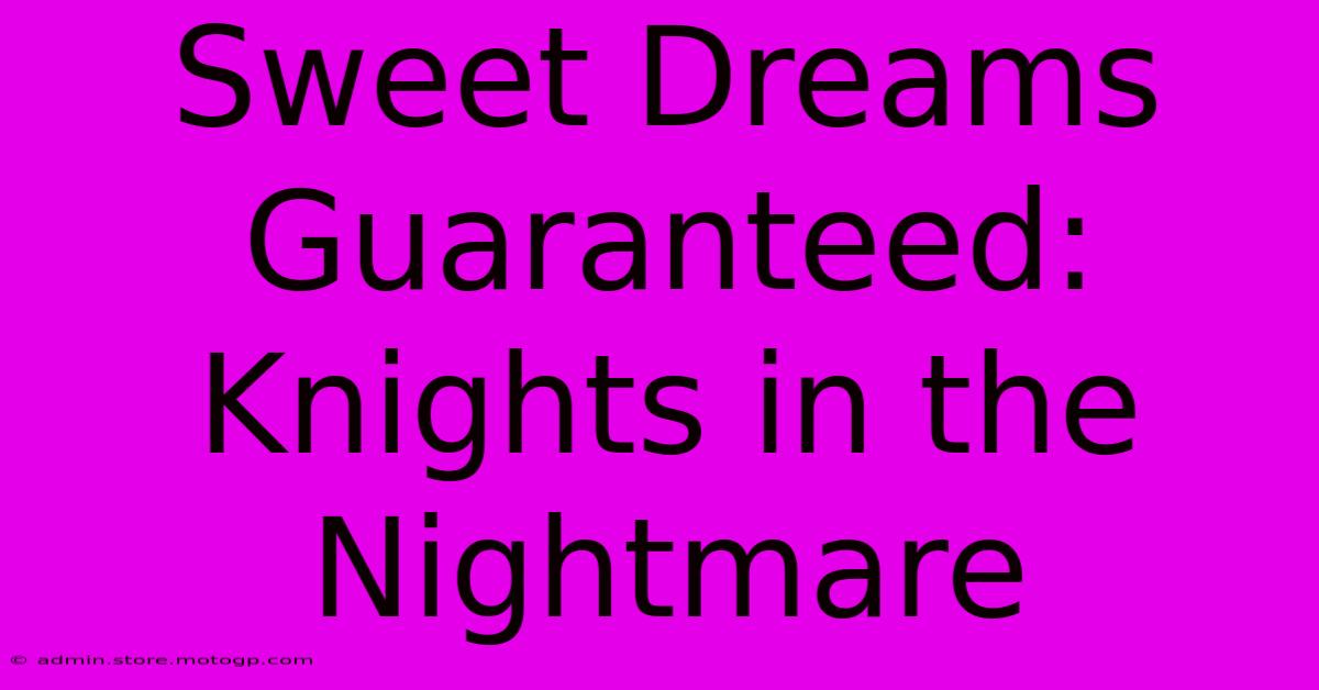 Sweet Dreams Guaranteed: Knights In The Nightmare