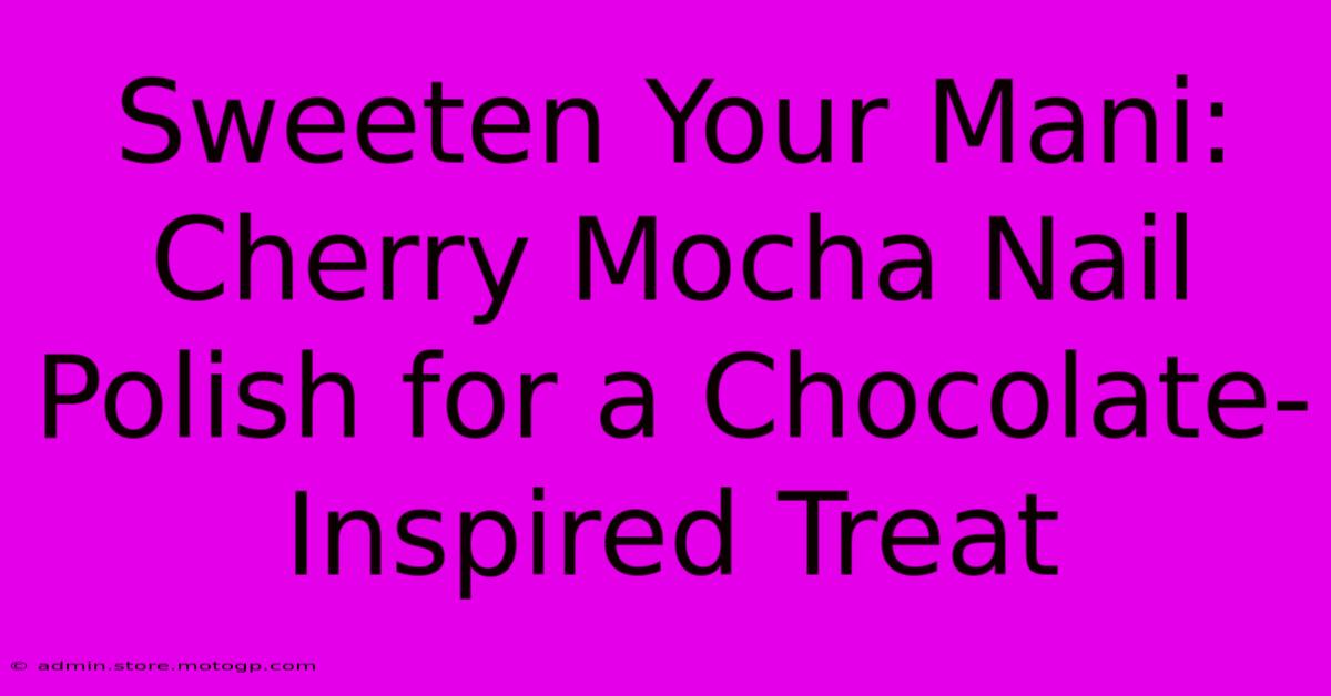 Sweeten Your Mani: Cherry Mocha Nail Polish For A Chocolate-Inspired Treat