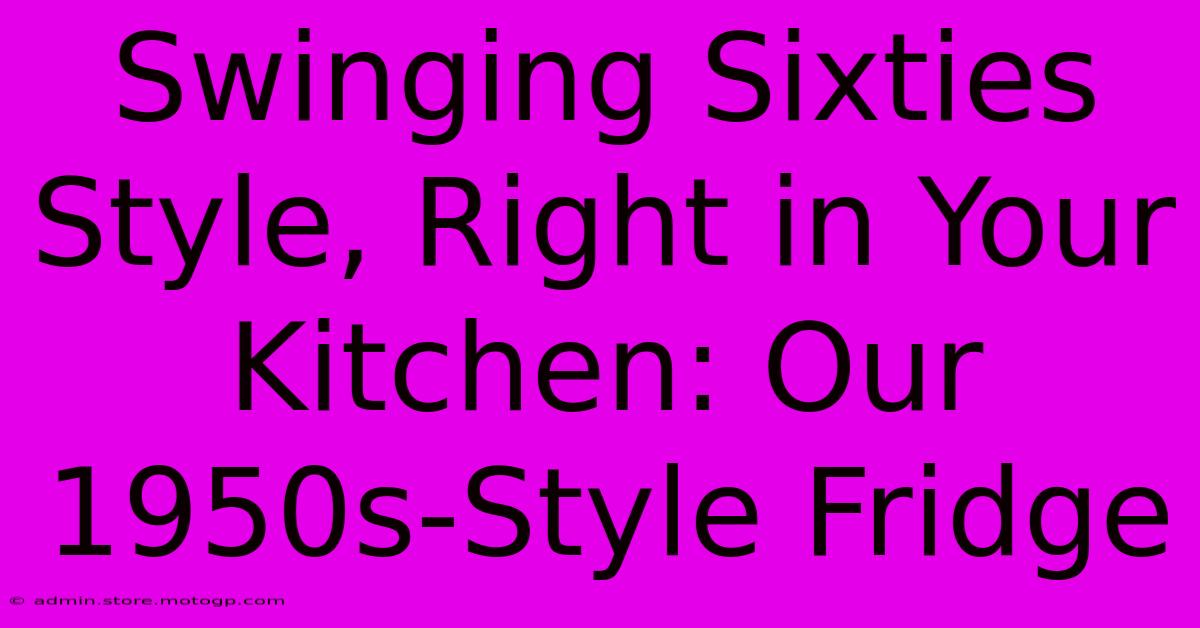 Swinging Sixties Style, Right In Your Kitchen: Our 1950s-Style Fridge