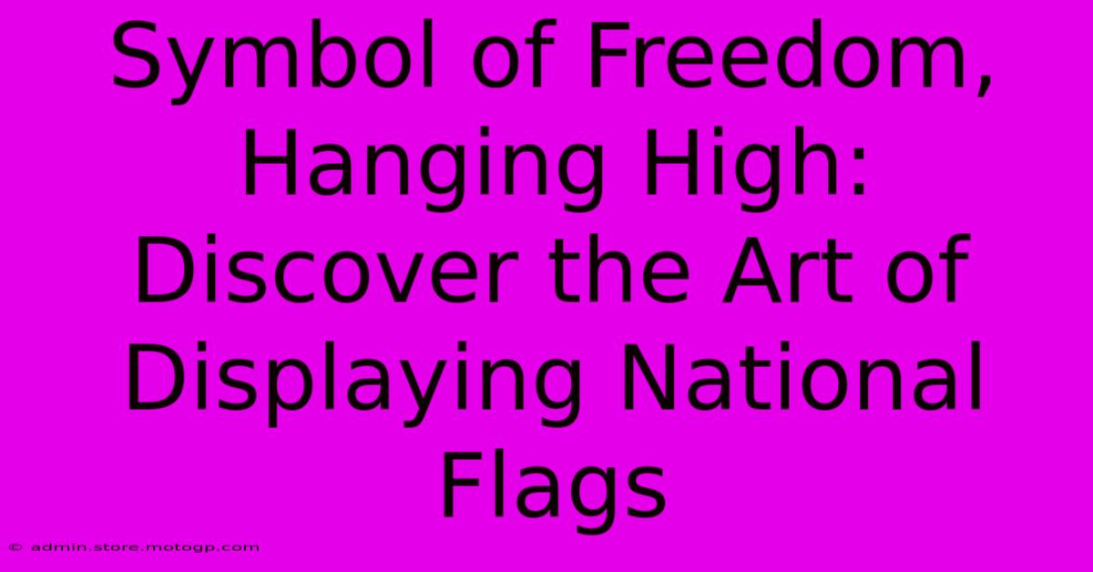 Symbol Of Freedom, Hanging High: Discover The Art Of Displaying National Flags