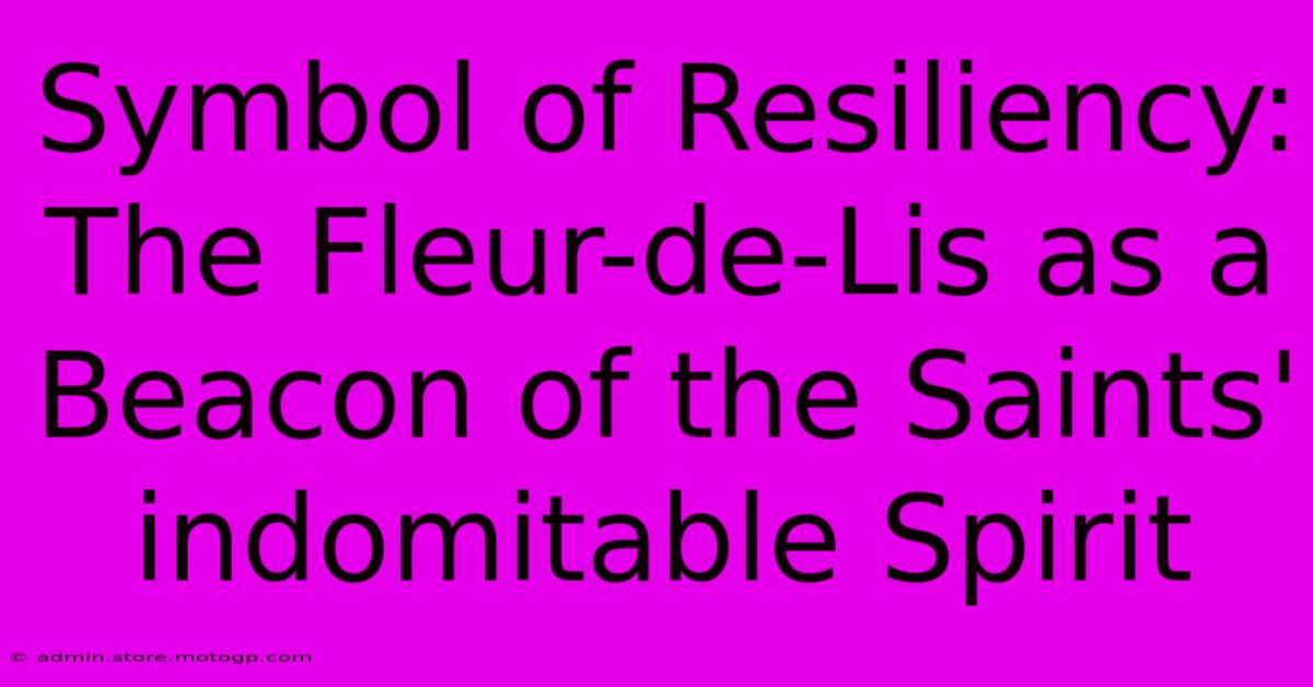 Symbol Of Resiliency: The Fleur-de-Lis As A Beacon Of The Saints' Indomitable Spirit