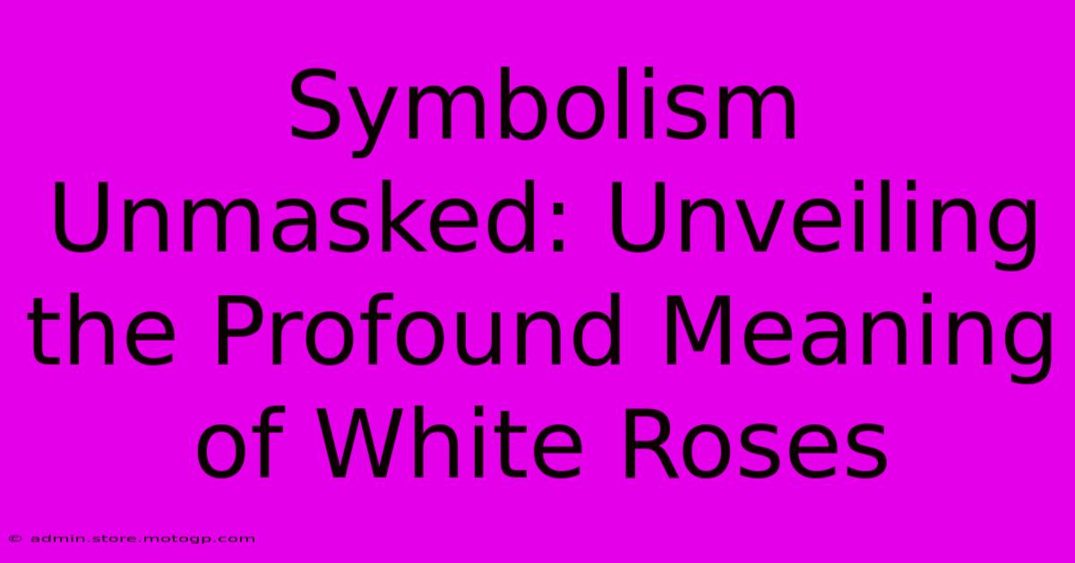 Symbolism Unmasked: Unveiling The Profound Meaning Of White Roses