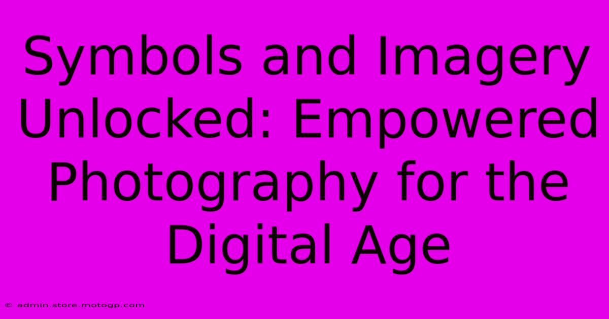 Symbols And Imagery Unlocked: Empowered Photography For The Digital Age