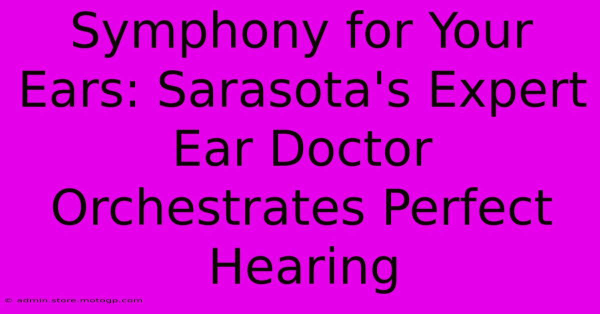 Symphony For Your Ears: Sarasota's Expert Ear Doctor Orchestrates Perfect Hearing