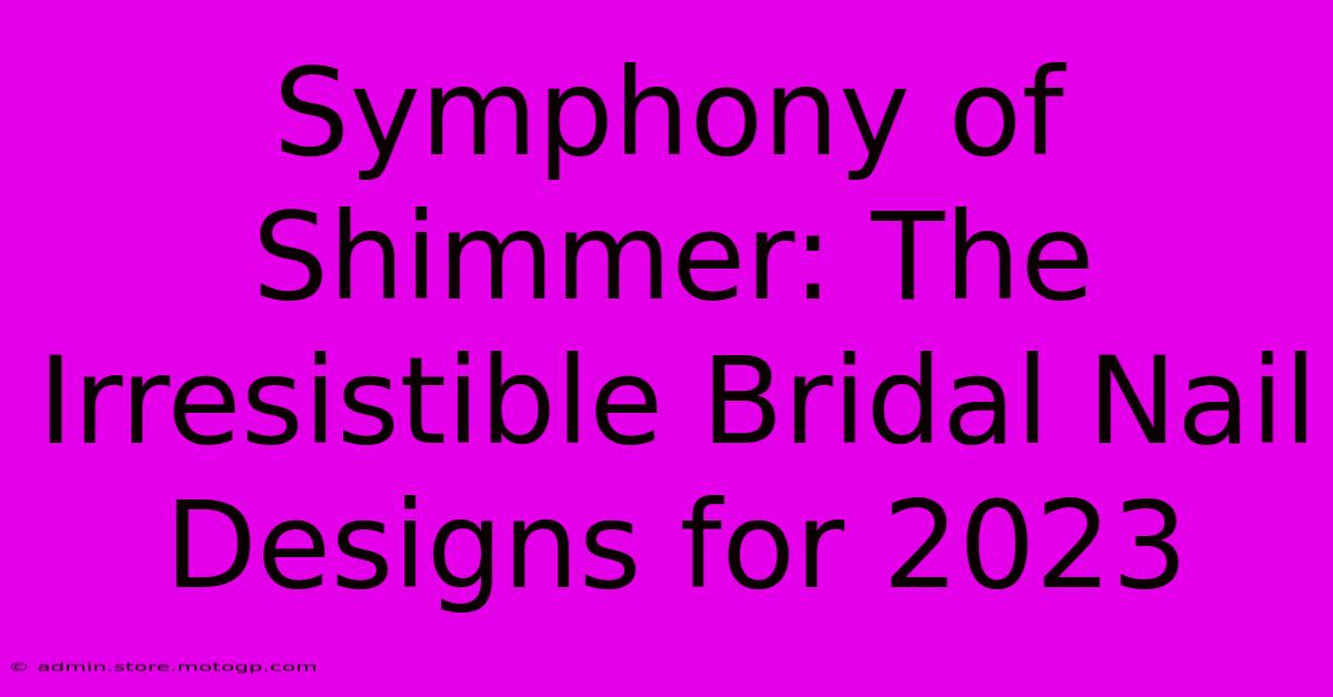 Symphony Of Shimmer: The Irresistible Bridal Nail Designs For 2023