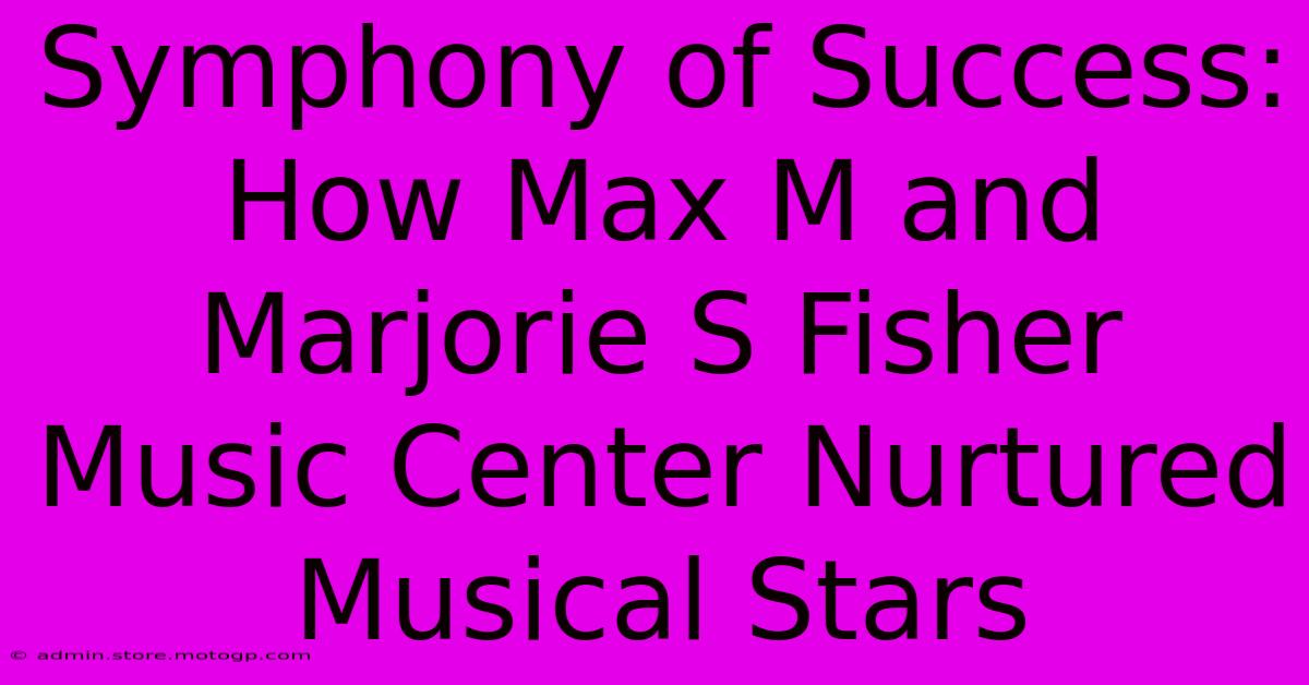 Symphony Of Success: How Max M And Marjorie S Fisher Music Center Nurtured Musical Stars