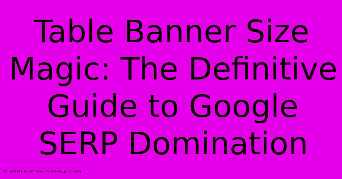 Table Banner Size Magic: The Definitive Guide To Google SERP Domination