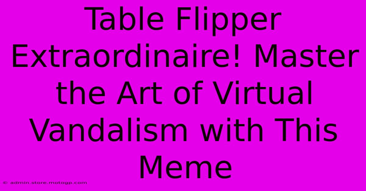 Table Flipper Extraordinaire! Master The Art Of Virtual Vandalism With This Meme