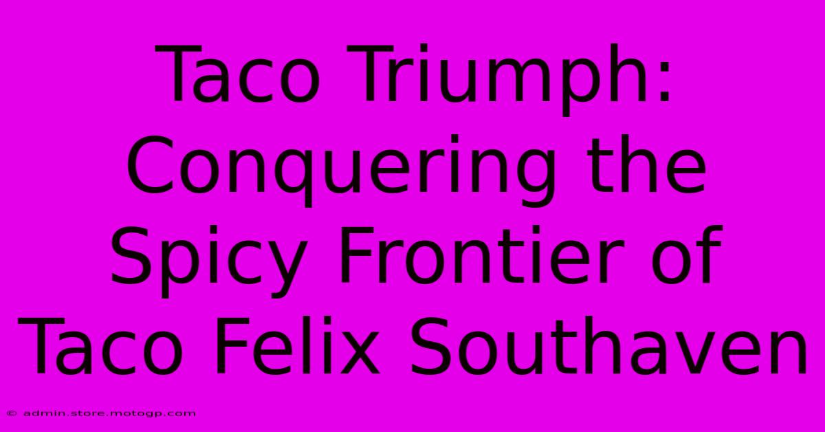 Taco Triumph: Conquering The Spicy Frontier Of Taco Felix Southaven