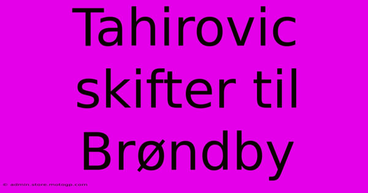 Tahirovic Skifter Til Brøndby