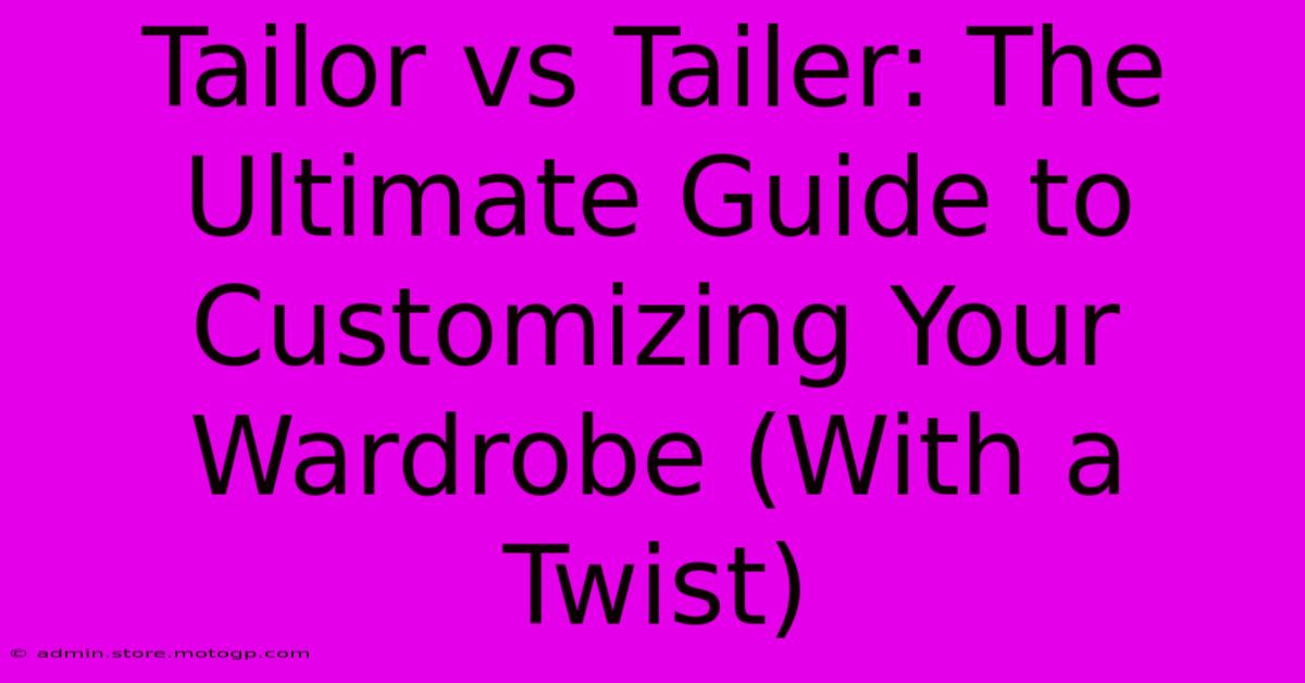 Tailor Vs Tailer: The Ultimate Guide To Customizing Your Wardrobe (With A Twist)