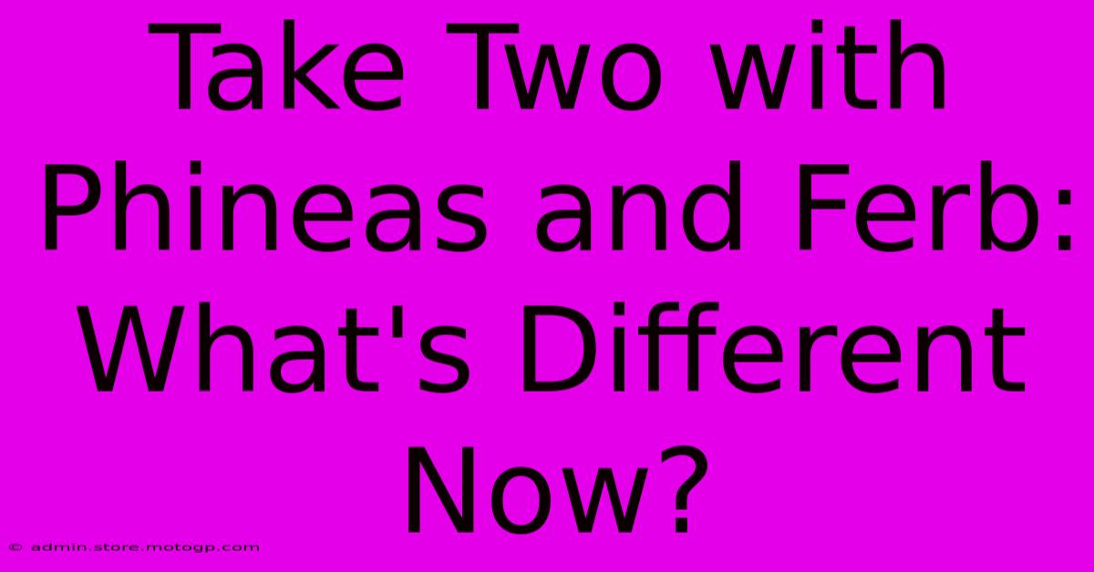 Take Two With Phineas And Ferb: What's Different Now?