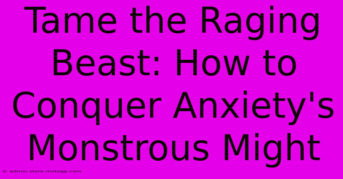 Tame The Raging Beast: How To Conquer Anxiety's Monstrous Might