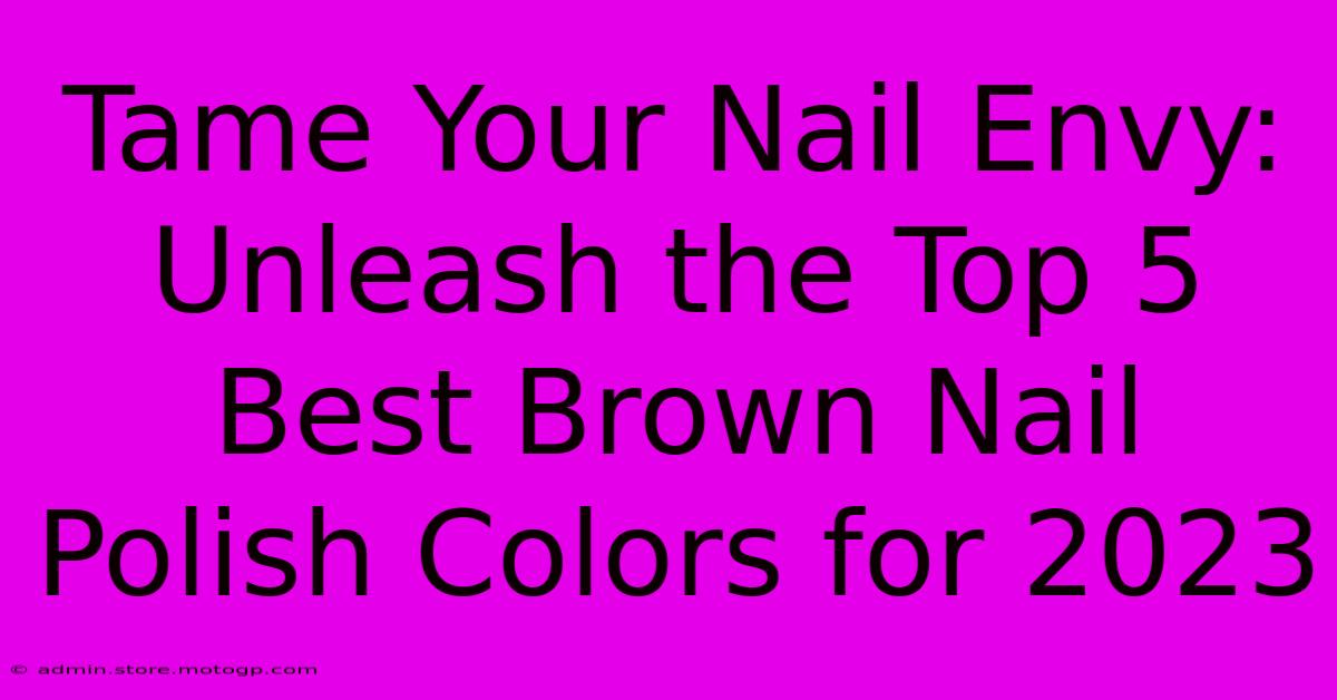 Tame Your Nail Envy: Unleash The Top 5 Best Brown Nail Polish Colors For 2023