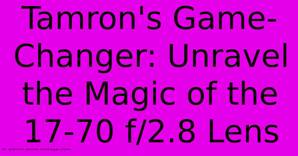 Tamron's Game-Changer: Unravel The Magic Of The 17-70 F/2.8 Lens