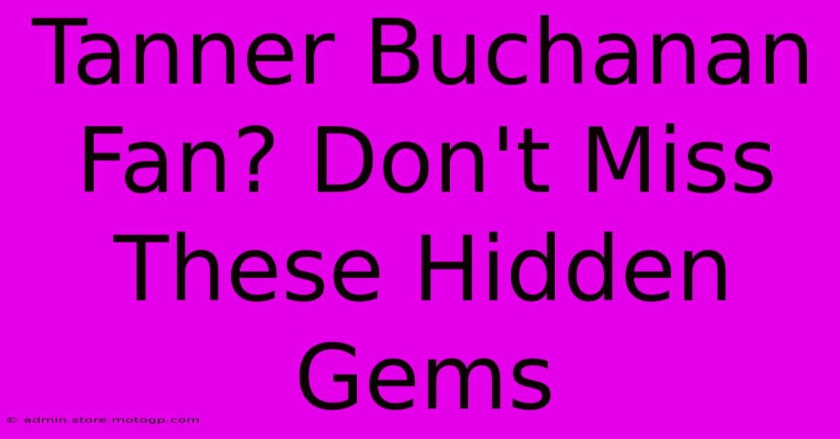 Tanner Buchanan Fan? Don't Miss These Hidden Gems