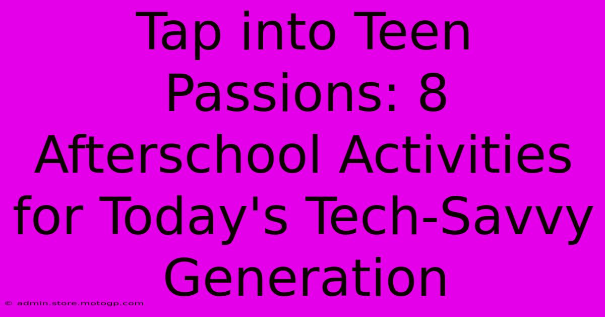 Tap Into Teen Passions: 8 Afterschool Activities For Today's Tech-Savvy Generation