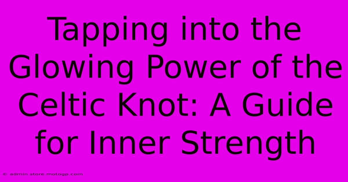 Tapping Into The Glowing Power Of The Celtic Knot: A Guide For Inner Strength