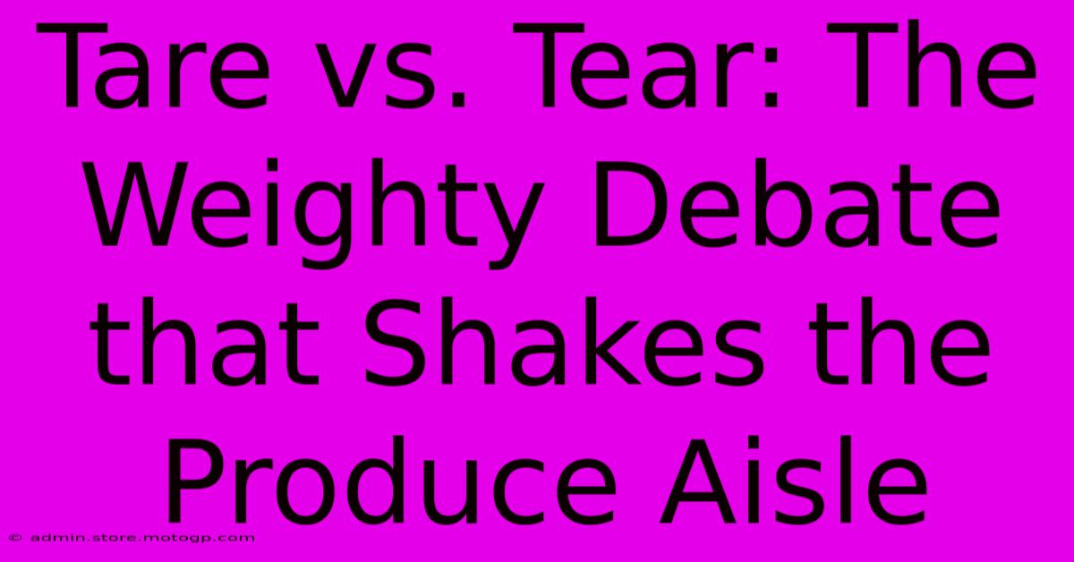 Tare Vs. Tear: The Weighty Debate That Shakes The Produce Aisle