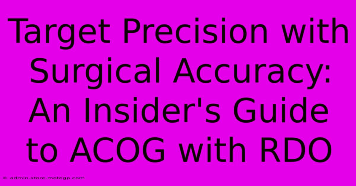 Target Precision With Surgical Accuracy: An Insider's Guide To ACOG With RDO