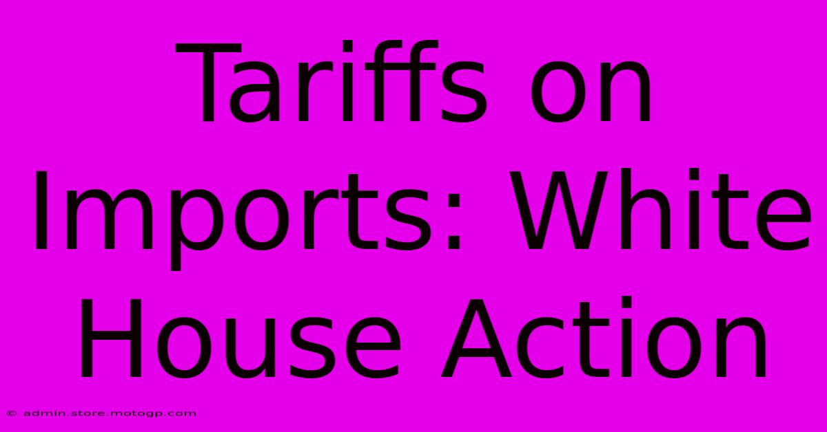 Tariffs On Imports: White House Action