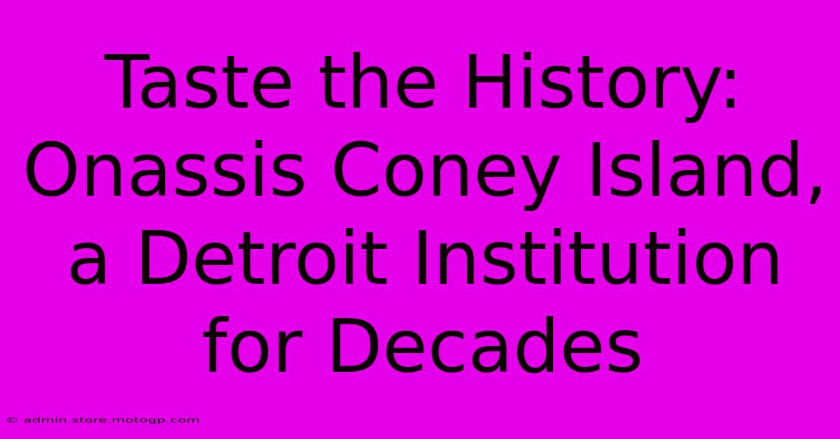 Taste The History: Onassis Coney Island, A Detroit Institution For Decades