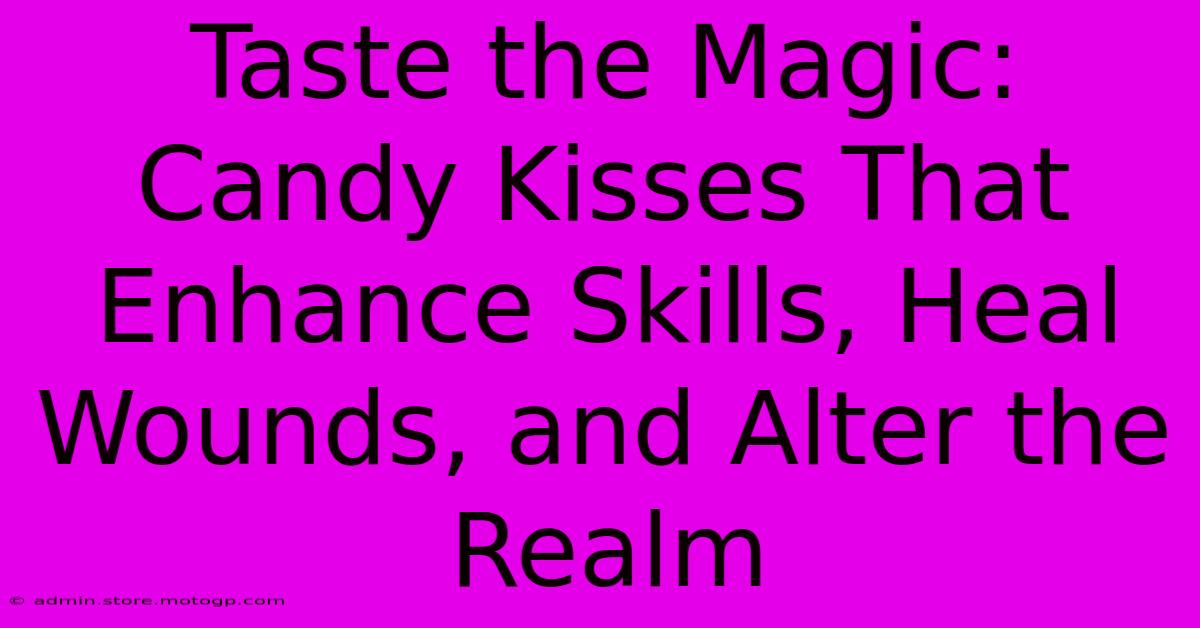 Taste The Magic: Candy Kisses That Enhance Skills, Heal Wounds, And Alter The Realm