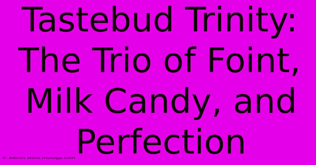 Tastebud Trinity: The Trio Of Foint, Milk Candy, And Perfection