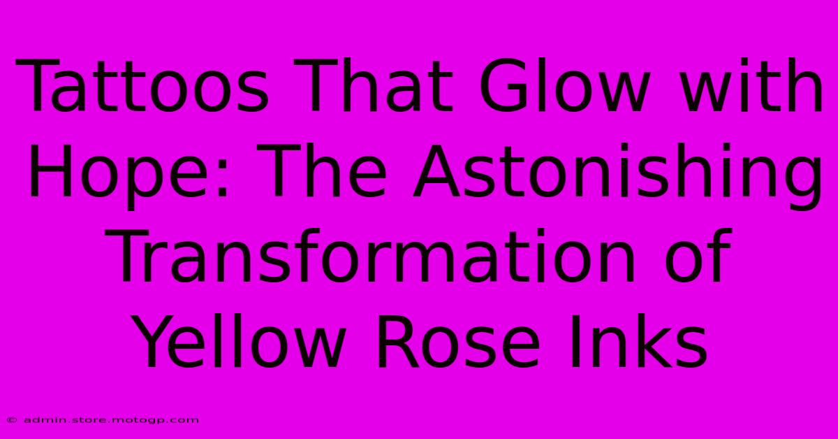 Tattoos That Glow With Hope: The Astonishing Transformation Of Yellow Rose Inks