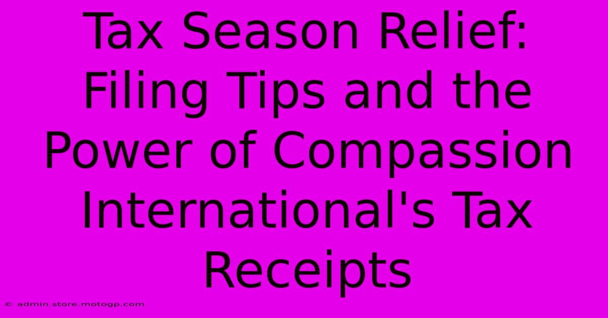 Tax Season Relief: Filing Tips And The Power Of Compassion International's Tax Receipts